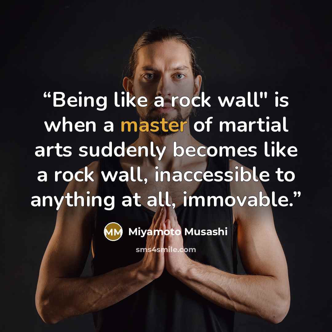 “Being like a rock wall" is when a master of martial arts suddenly becomes like a rock wall, inaccessible to anything at all, immovable.” quote by Miyamoto Musashi