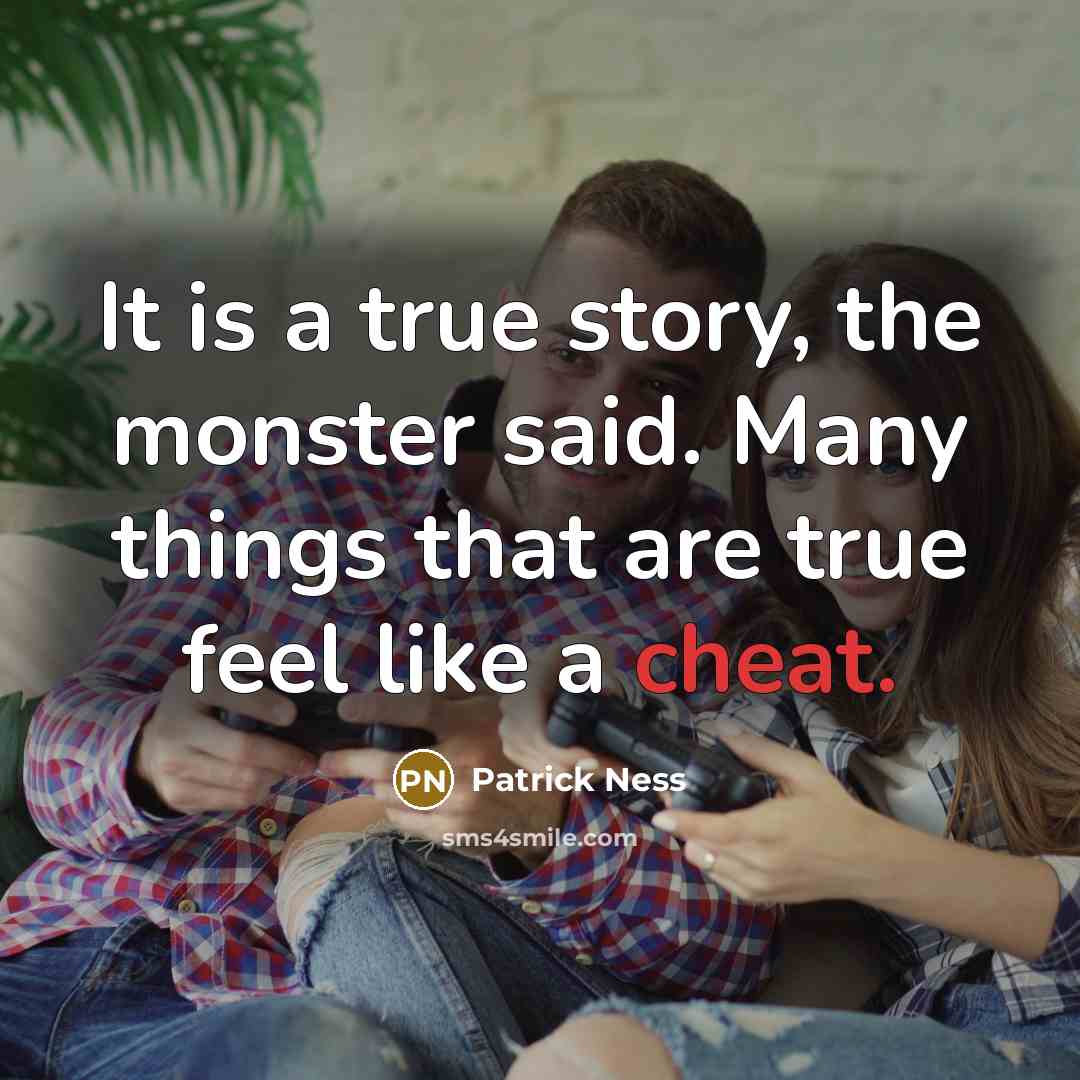 “It is a true story, the monster said. Many things that are true feel like a cheat.” quote by Patrick Ness