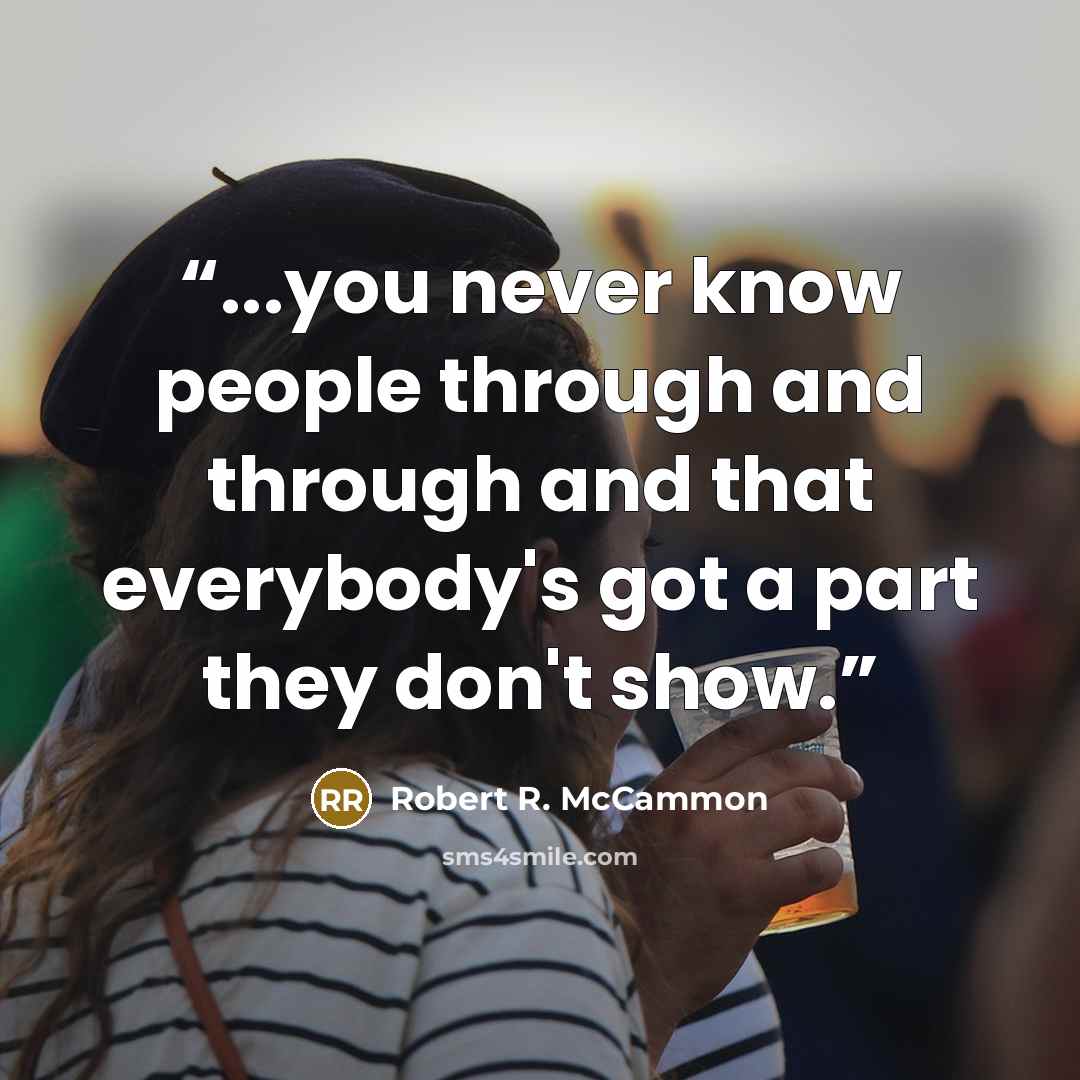 “...you never know people through and through and that everybody's got a part they don't show.” quote by Robert R. McCammon