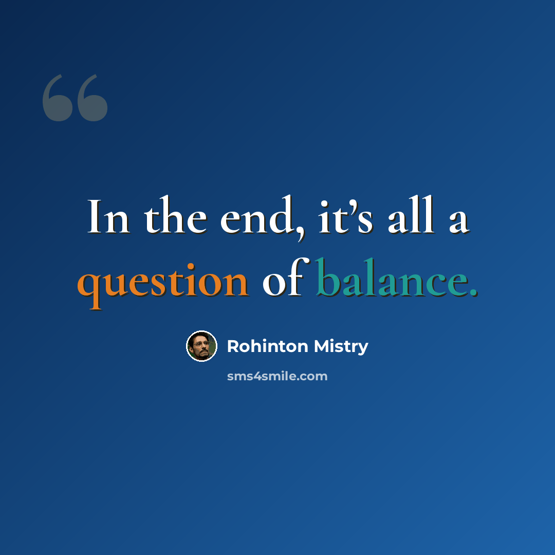 “In the end, it’s all a question of balance.” quote by Rohinton Mistry
