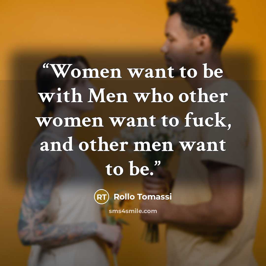 “Women want to be with Men who other women want to fuck, and other men want to be.” quote by Rollo Tomassi