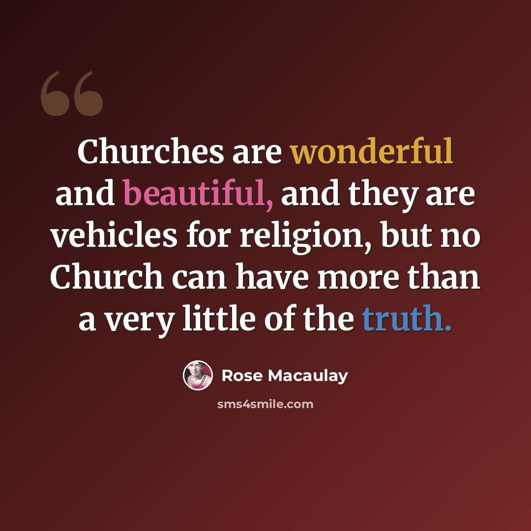 “Churches are wonderful and beautiful, and they are vehicles for religion, but no Church can have more than a very little of the truth.” quote by Rose Macaulay
