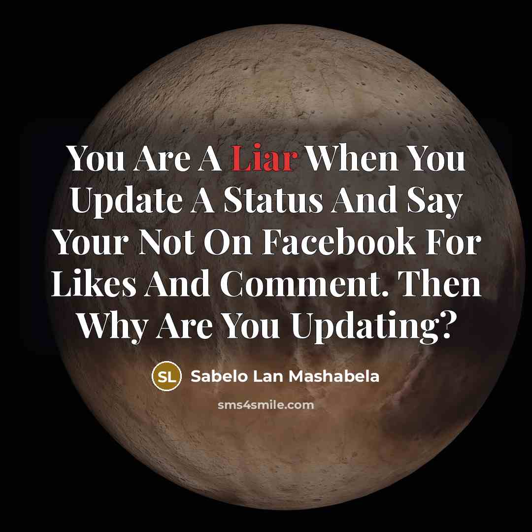 “You Are A Liar When You Update A Status And Say Your Not On Facebook For Likes And Comment. Then Why Are You Updating?” quote by Sabelo Lan Mashabela