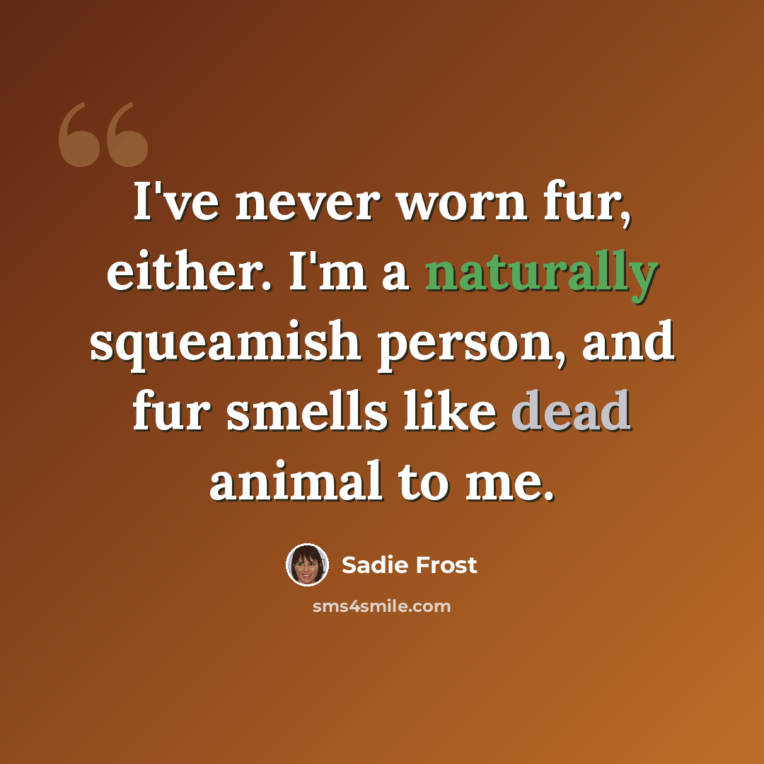 “I've never worn fur, either. I'm a naturally squeamish person, and fur smells like dead animal to me.” quote by Sadie Frost