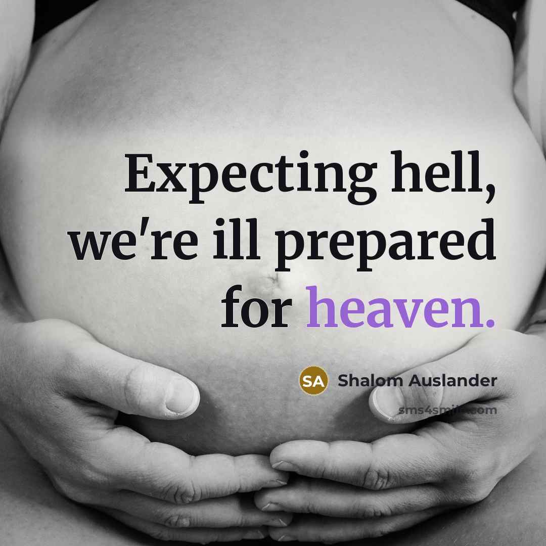 “Expecting hell, we're ill prepared for heaven.” quote by Shalom Auslander