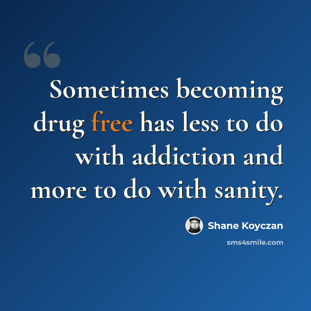 “Sometimes becoming drug free has less to do with addiction and more to do with sanity.” quote by Shane Koyczan