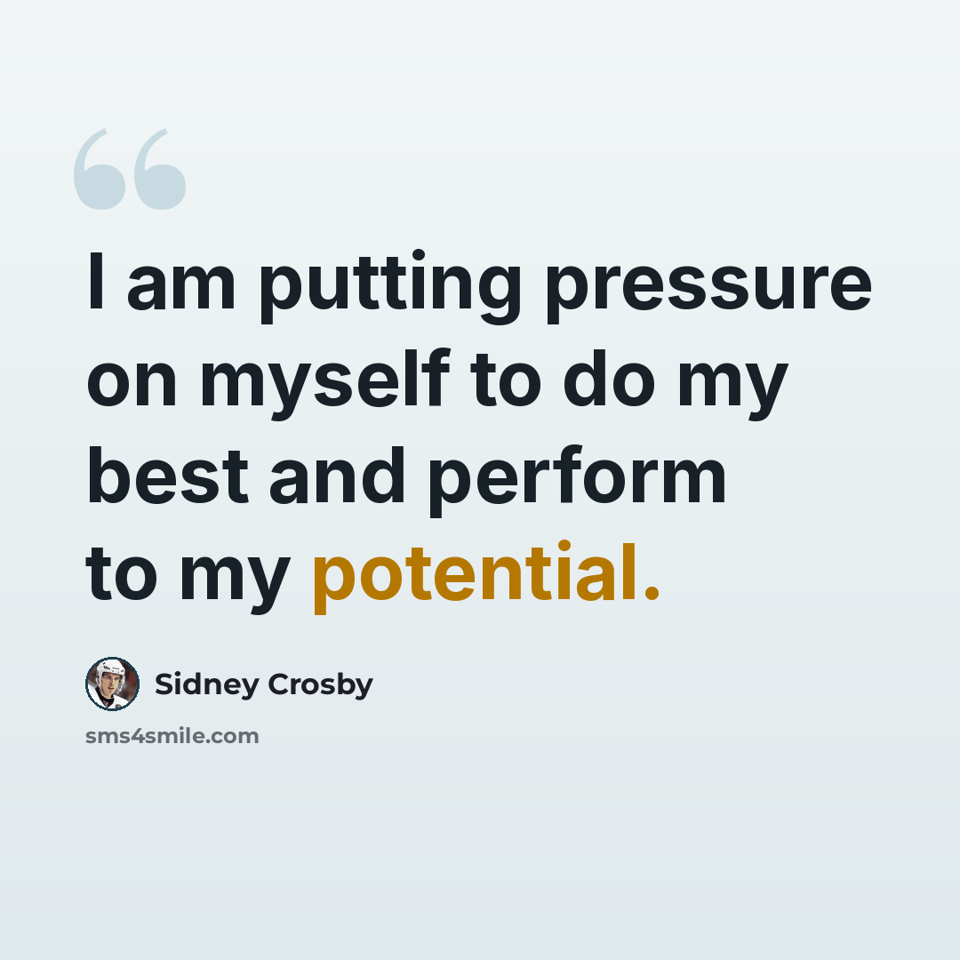 “I am putting pressure on myself to do my best and perform to my potential.” quote by Sidney Crosby