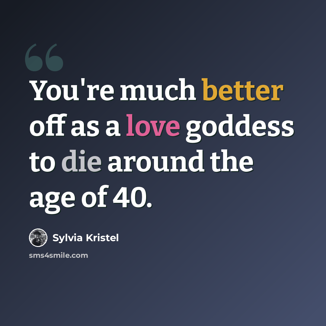 “You're much better off as a love goddess to die around the age of 40.” quote by Sylvia Kristel