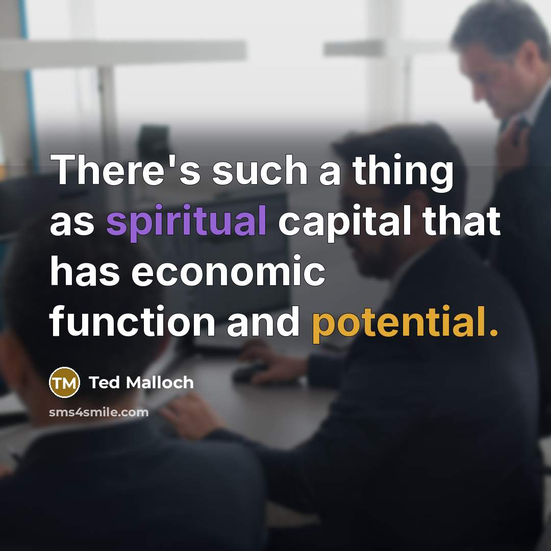 “There's such a thing as spiritual capital that has economic function and potential.” quote by Ted Malloch