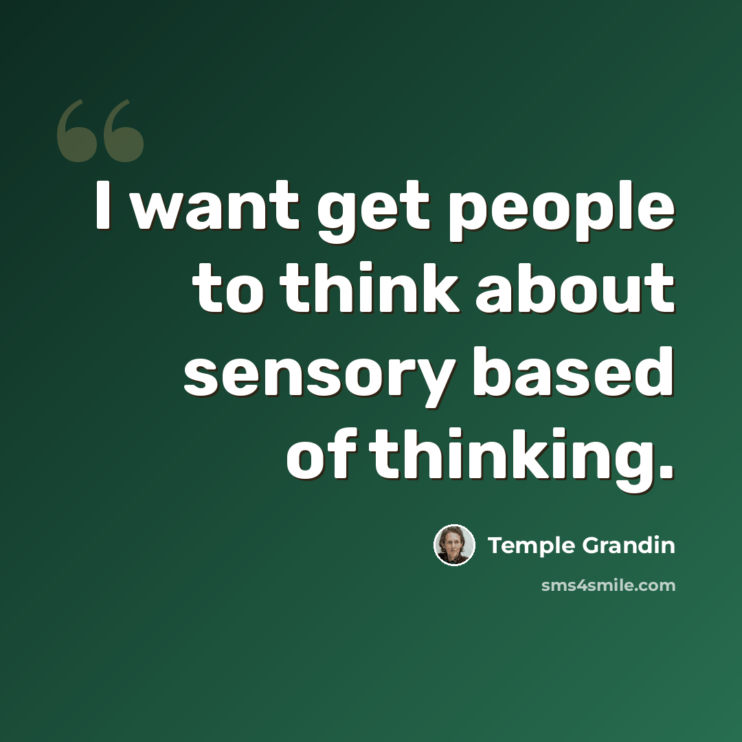 “I want get people to think about sensory based of thinking.” quote by Temple Grandin