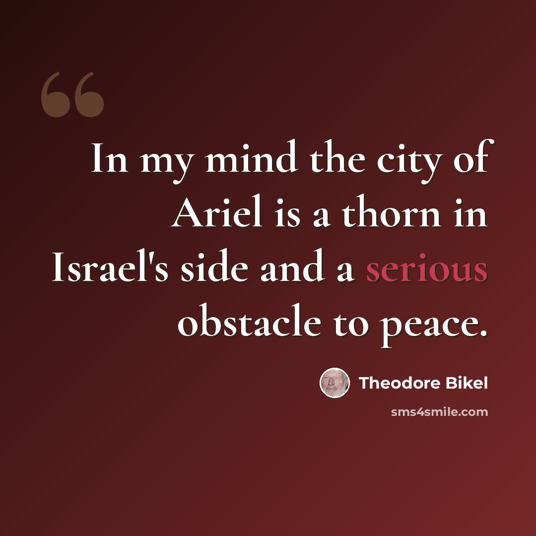 “In my mind the city of Ariel is a thorn in Israel's side and a serious obstacle to peace.” quote by Theodore Bikel