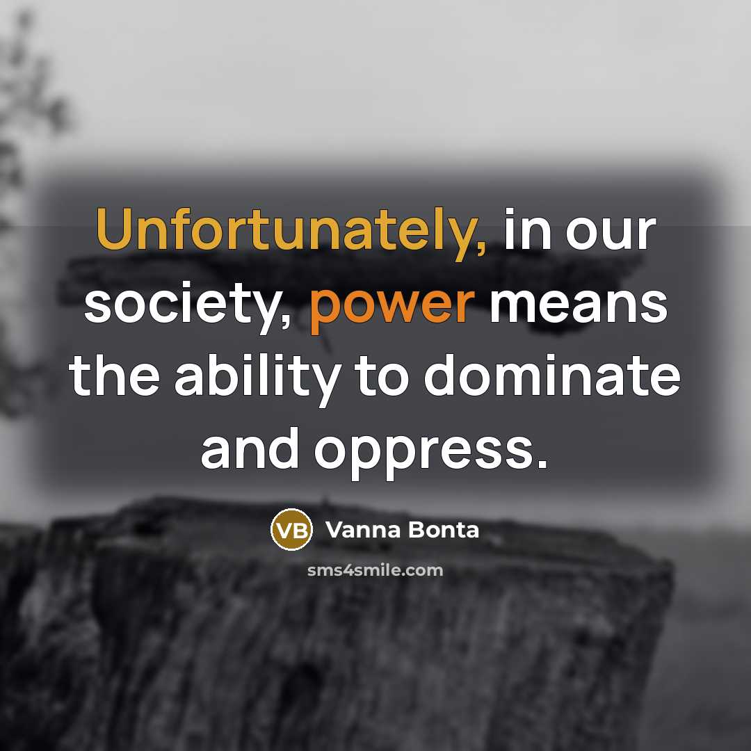 “Unfortunately, in our society, power means the ability to dominate and oppress.” quote by Vanna Bonta