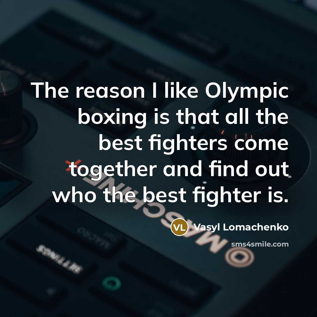 “The reason I like Olympic boxing is that all the best fighters come together and find out who the best fighter is.” quote by Vasyl Lomachenko