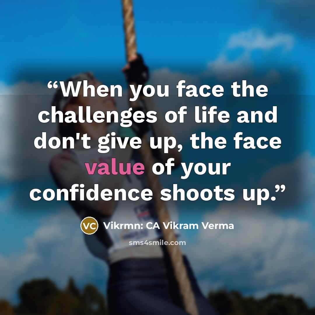 “When you face the challenges of life and don't give up, the face value of your confidence shoots up.” quote by Vikrmn: CA Vikram Verma