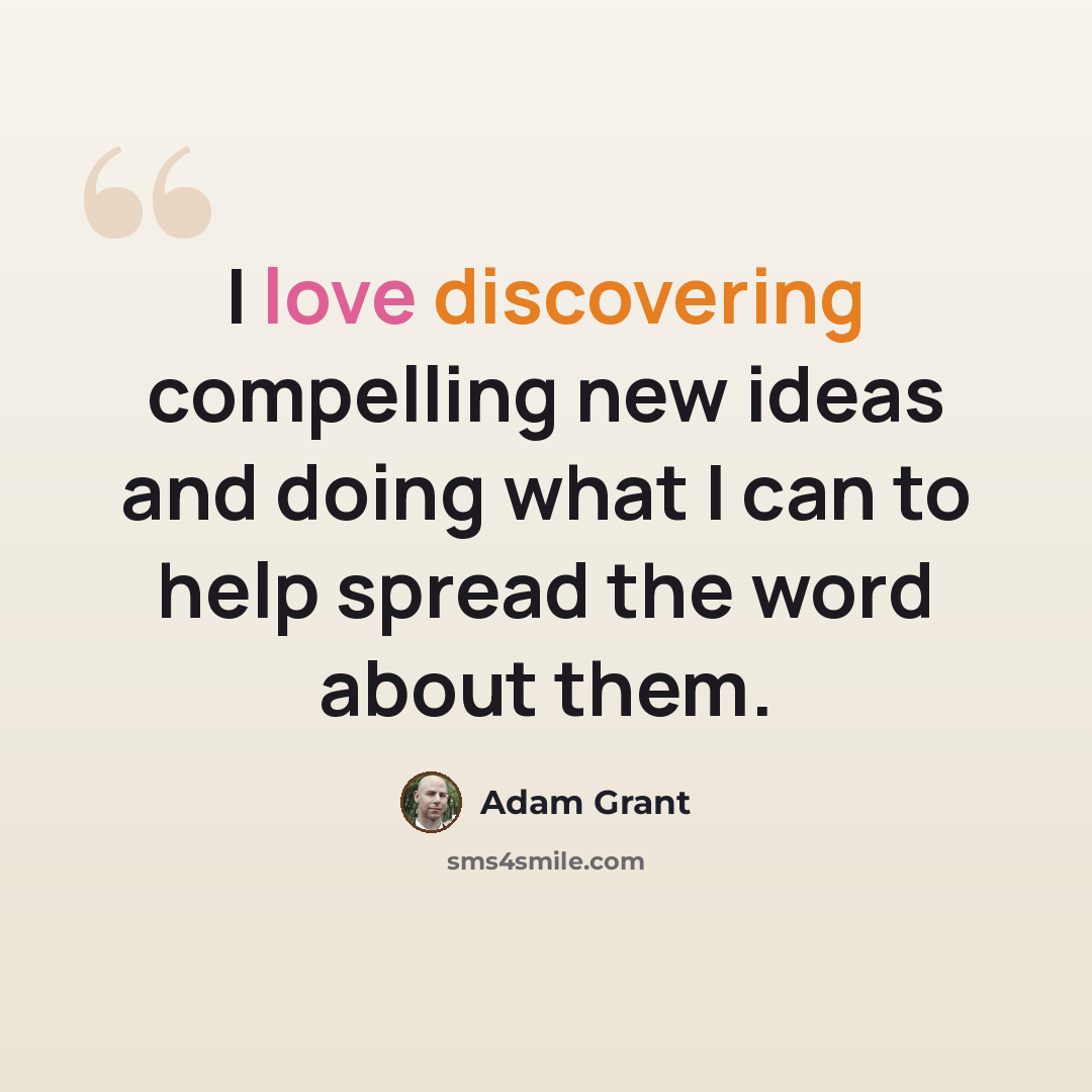 “I love discovering compelling new ideas and doing what I can to help spread the word about them.” quote by Adam Grant