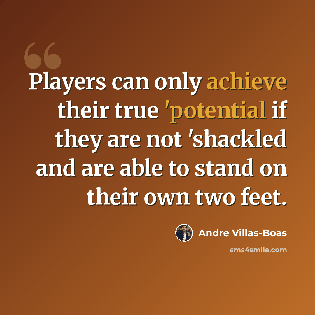 “Players can only achieve their true 'potential if they are not 'shackled and are able to stand on their own two feet.” quote by Andre Villas-Boas