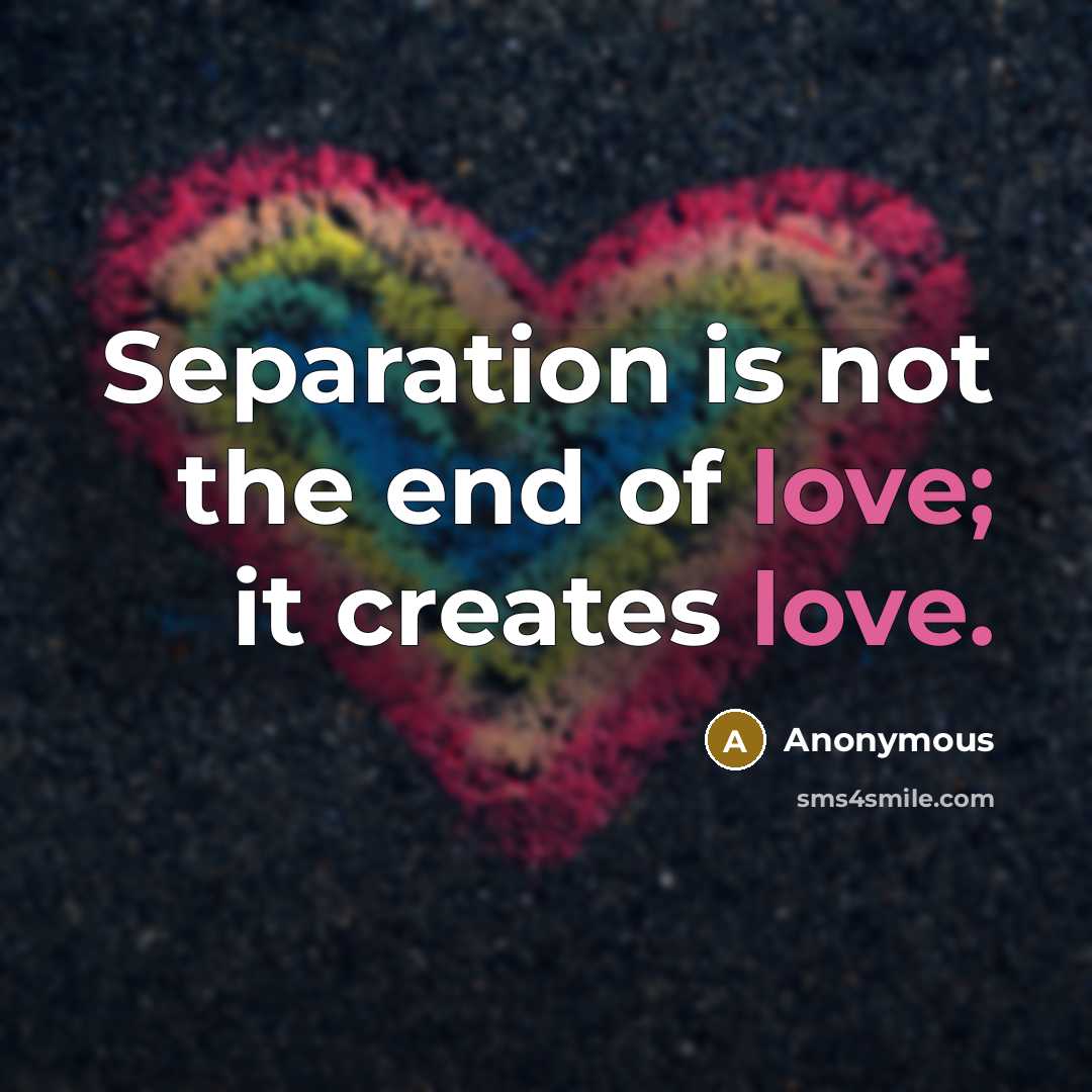 “Separation is not the end of love; it creates love.” quote by Anonymous