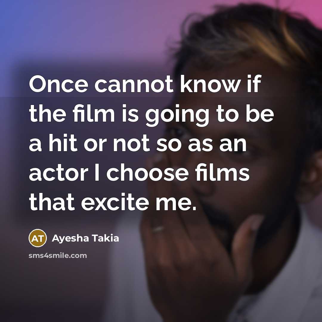 “Once cannot know if the film is going to be a hit or not so as an actor I choose films that excite me.” quote by Ayesha Takia