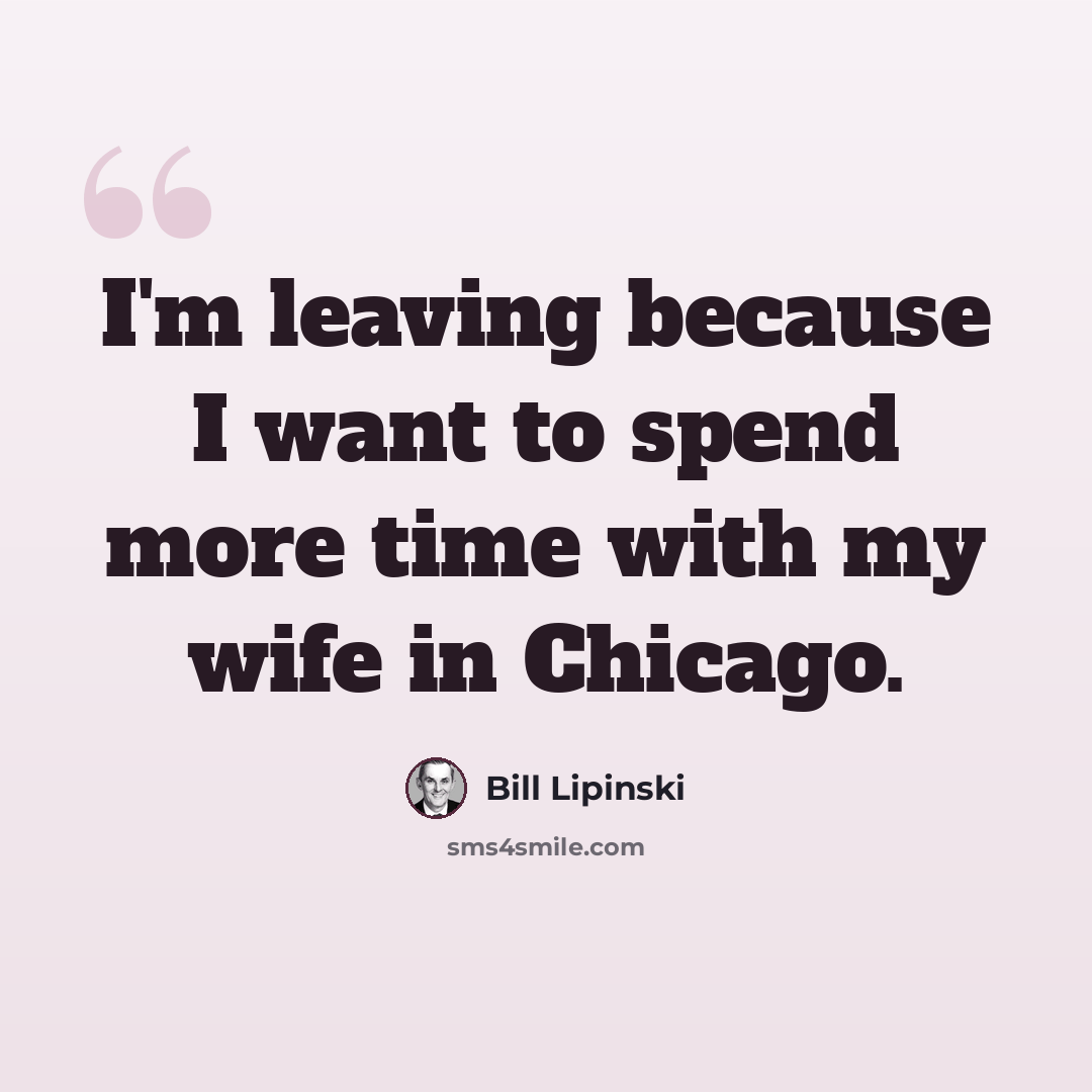 “I'm leaving because I want to spend more time with my wife in Chicago.” quote by Bill Lipinski