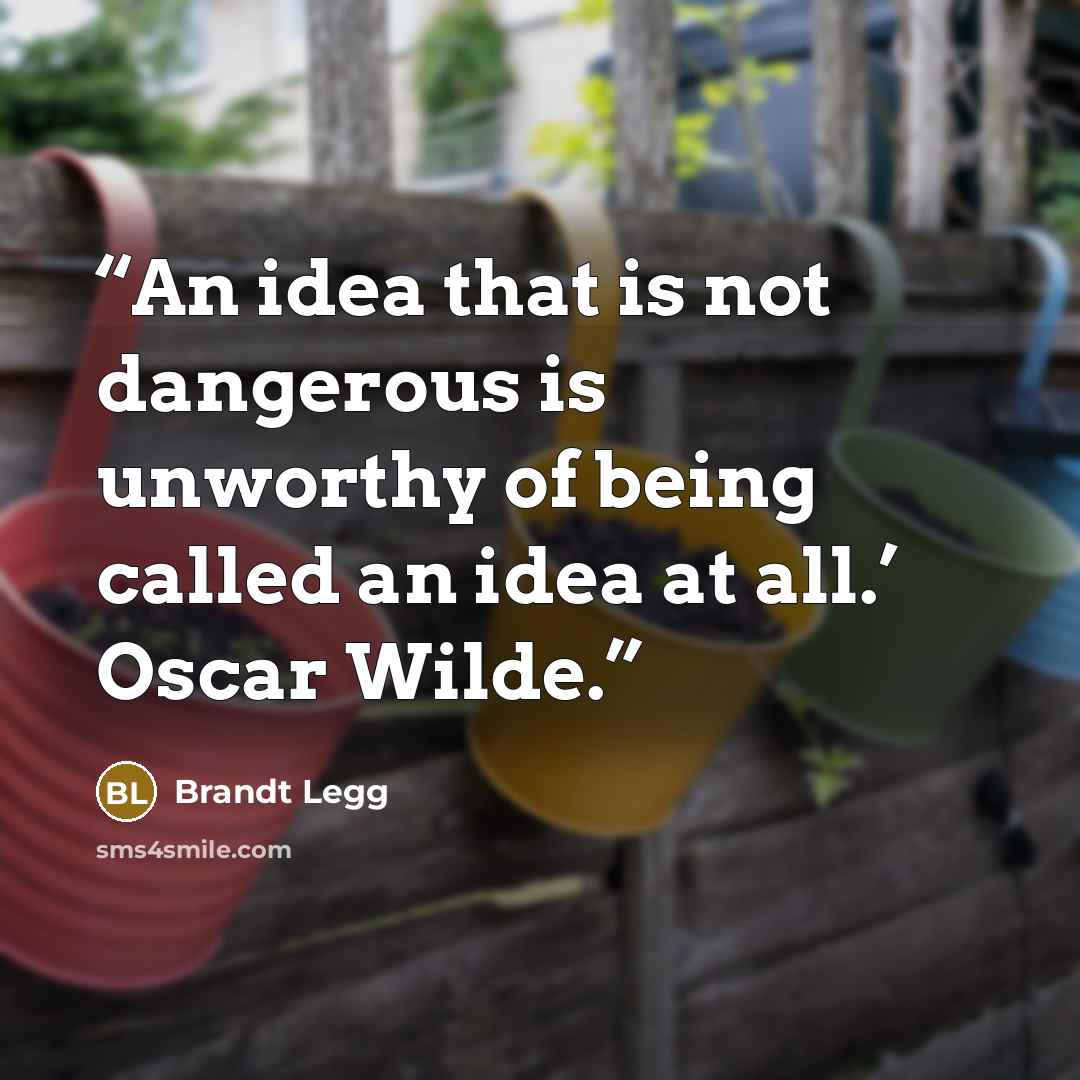 “An idea that is not dangerous is unworthy of being called an idea at all.’ Oscar Wilde.” quote by Brandt Legg