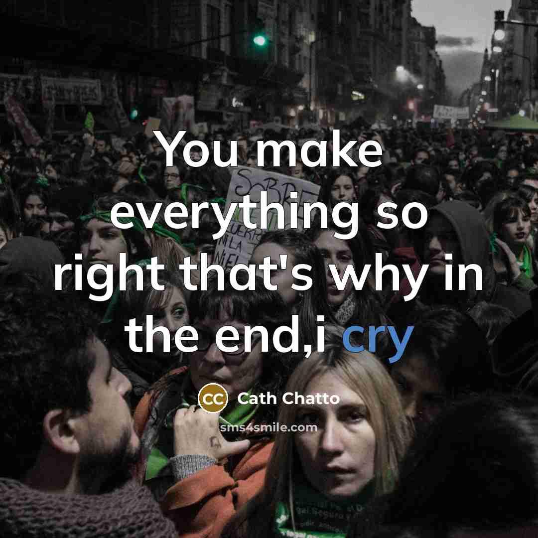 “You make everything so right that's why in the end,i cry” quote by Cath Chatto
