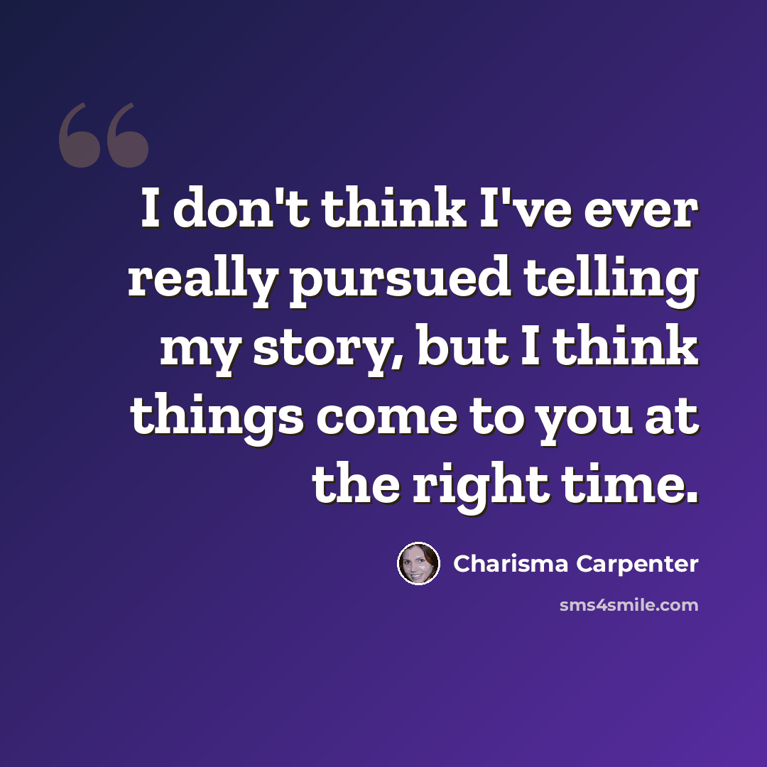 “I don't think I've ever really pursued telling my story, but I think things come to you at the right time.” quote by Charisma Carpenter