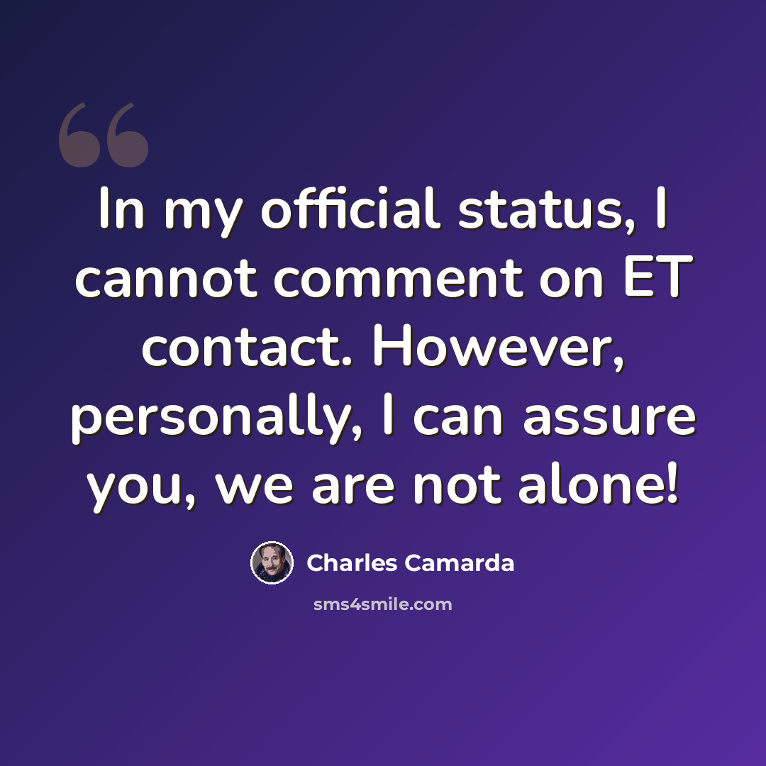 “In my official status, I cannot comment on ET contact. However, personally, I can assure you, we are not alone!” quote by Charles Camarda