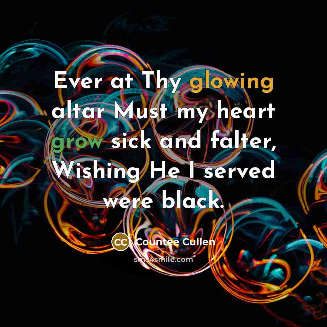 “Ever at Thy glowing altar Must my heart grow sick and falter, Wishing He I served were black.” quote by Countee Cullen