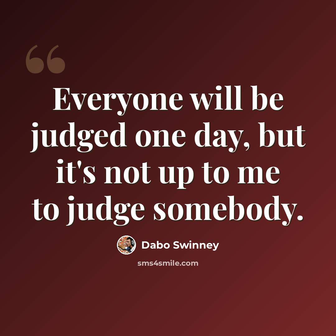 “Everyone will be judged one day, but it's not up to me to judge somebody.” quote by Dabo Swinney