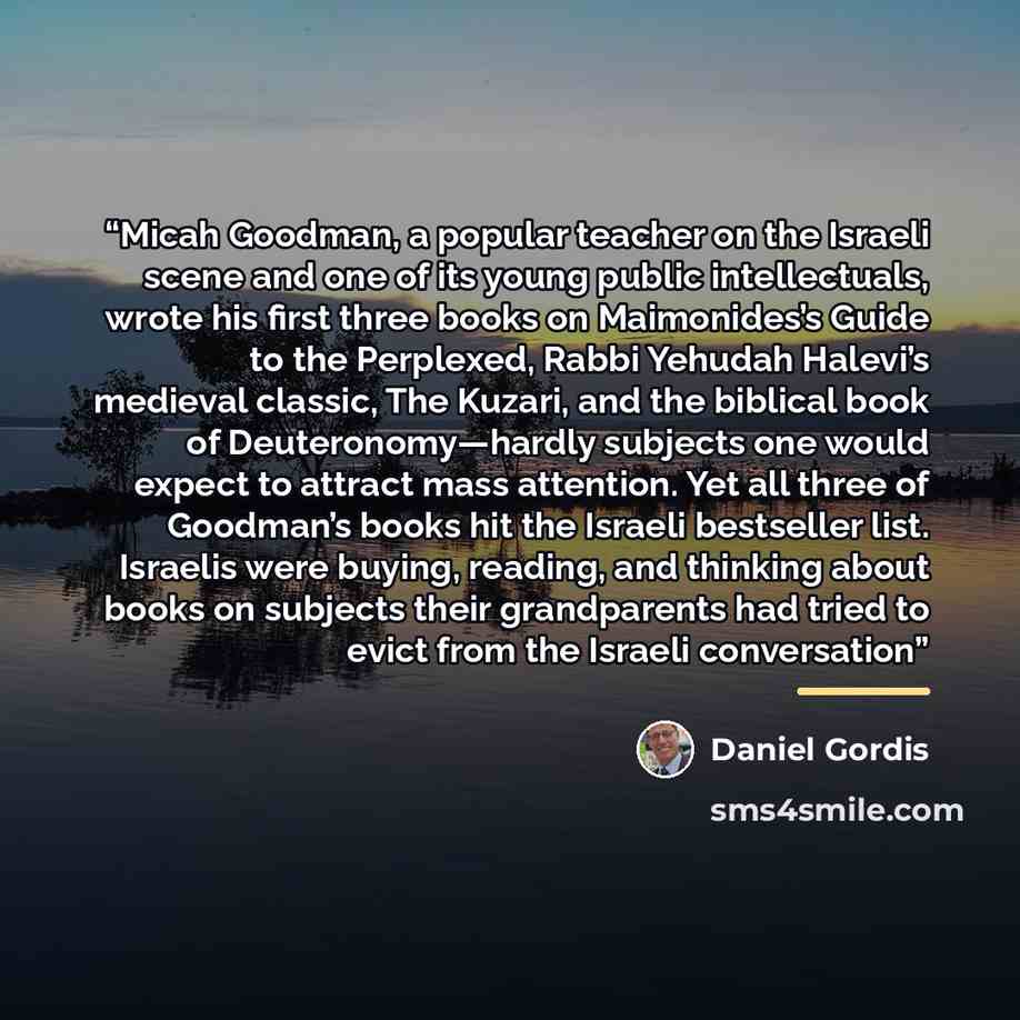 “Micah Goodman, a popular teacher on the Israeli scene and one of its young public intellectuals, wrote his first three books on Maimonides’s Guide to the Perplexed, Rabbi Yehudah Halevi’s medieval classic, The Kuzari, and the biblical book of Deuteronomy—hardly subjects one would expect to attract…” quote by Daniel Gordis