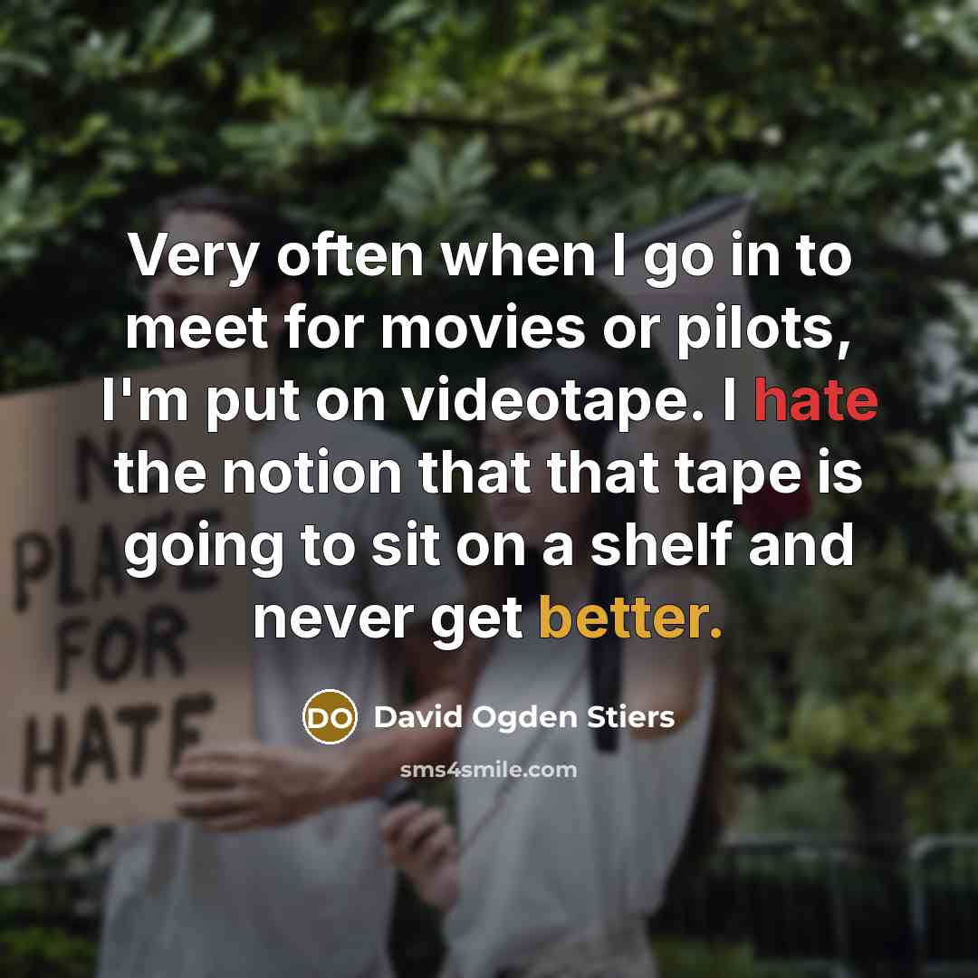 “Very often when I go in to meet for movies or pilots, I'm put on videotape. I hate the notion that that tape is going to sit on a shelf and never get better.” quote by David Ogden Stiers