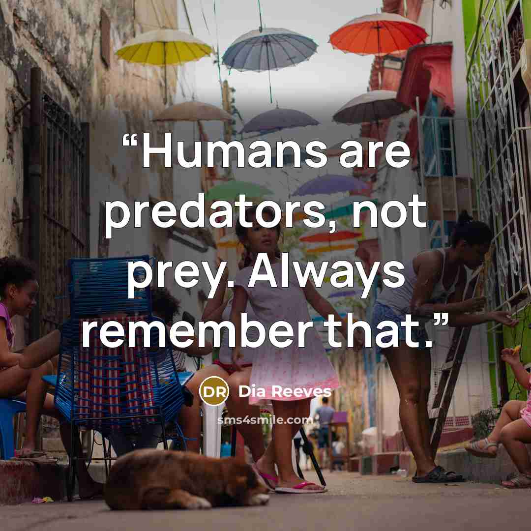 “Humans are predators, not prey. Always remember that.” quote by Dia Reeves