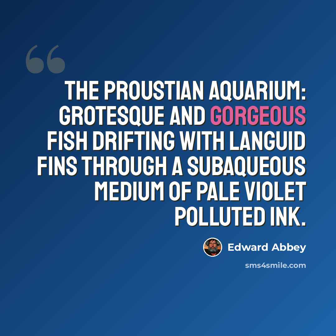 “The Proustian aquarium: grotesque and gorgeous fish drifting with languid fins through a subaqueous medium of pale violet polluted ink.” quote by Edward Abbey