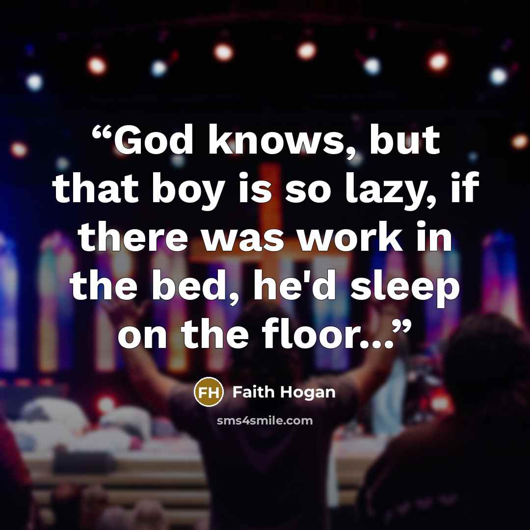 “God knows, but that boy is so lazy, if there was work in the bed, he'd sleep on the floor...” quote by Faith Hogan