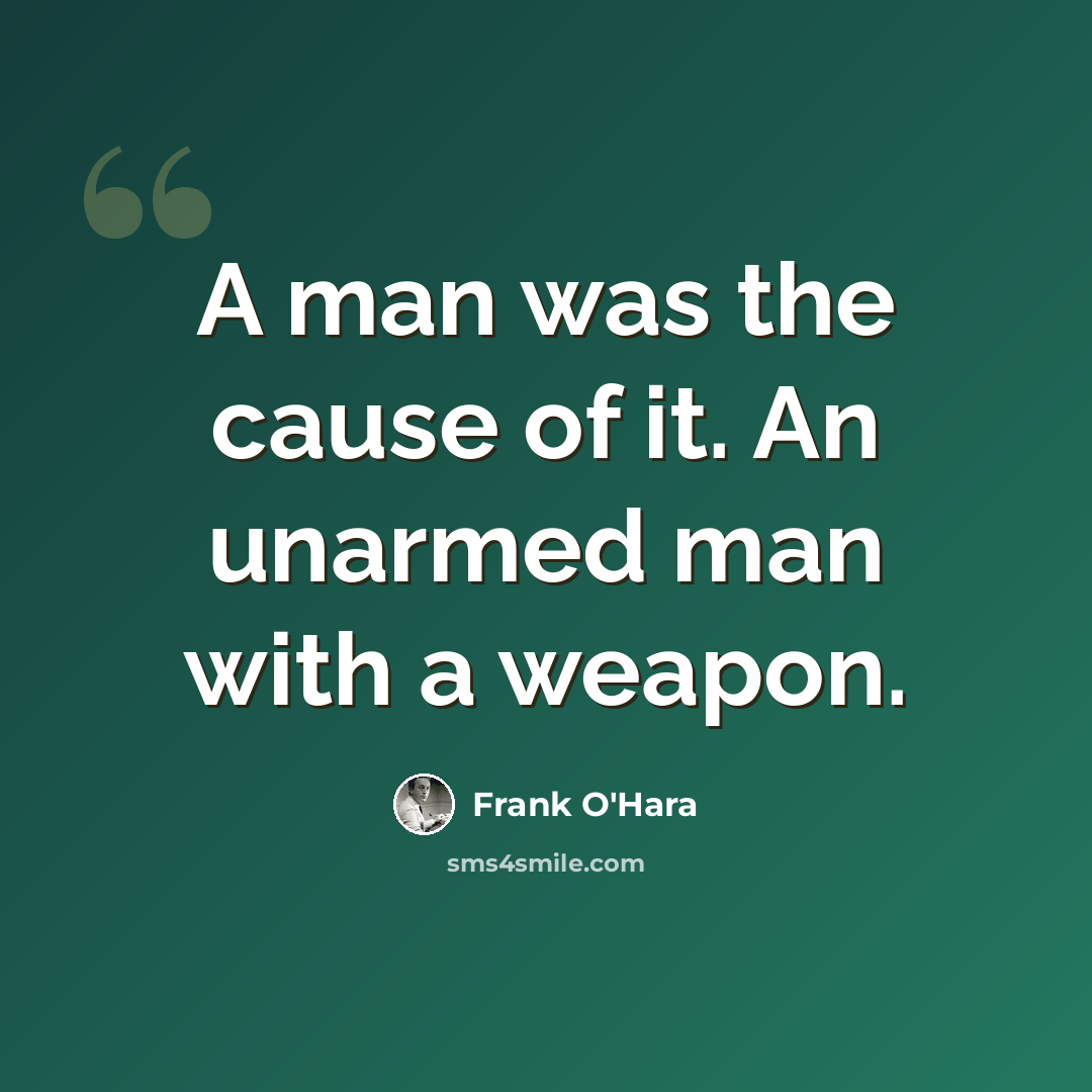 “A man was the cause of it. An unarmed man with a weapon.” quote by Frank O'Hara