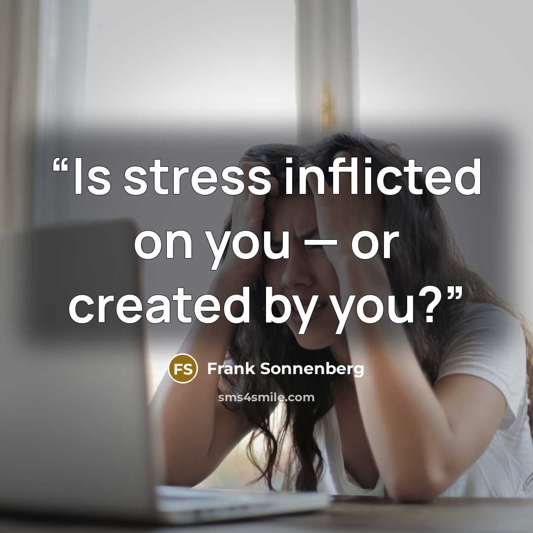 “Is stress inflicted on you — or created by you?” quote by Frank Sonnenberg