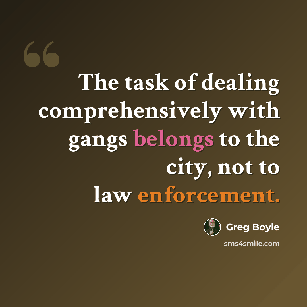 “The task of dealing comprehensively with gangs belongs to the city, not to law enforcement.” quote by Greg Boyle