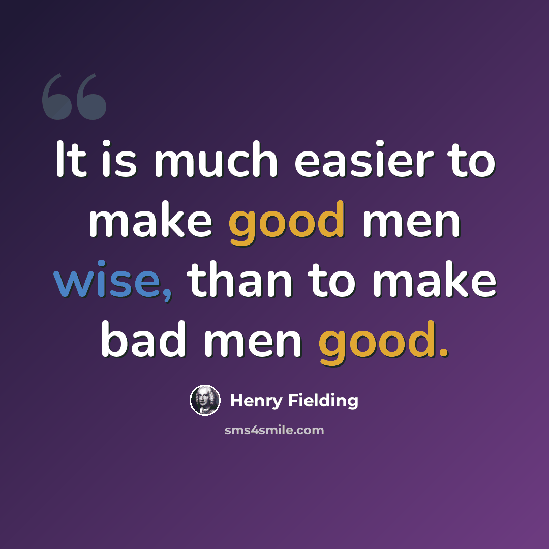 “It is much easier to make good men wise, than to make bad men good.” quote by Henry Fielding