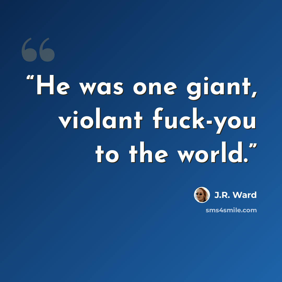 “He was one giant, violant fuck-you to the world.” quote by J.R. Ward