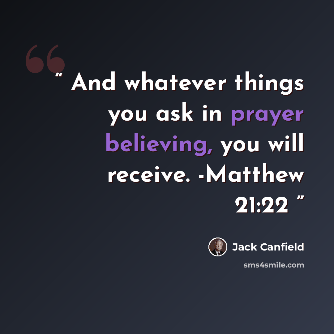 “And whatever things you ask in prayer believing, you will receive. -Matthew 21:22” quote by Jack Canfield