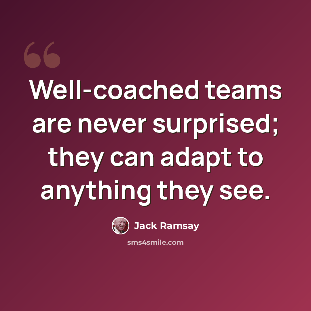 “Well-coached teams are never surprised; they can adapt to anything they see.” quote by Jack Ramsay