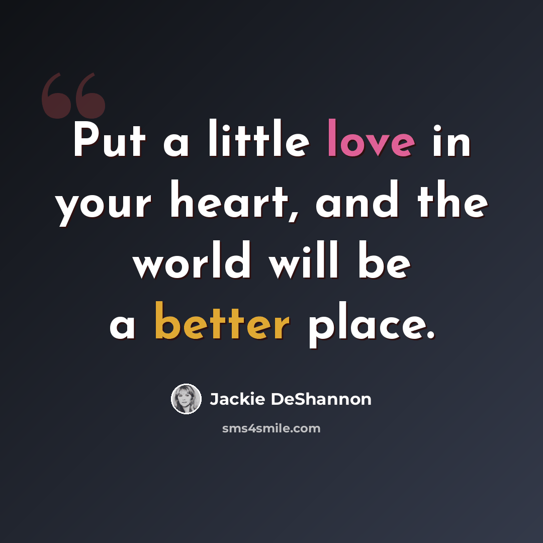 “Put a little love in your heart, and the world will be a better place.” quote by Jackie DeShannon