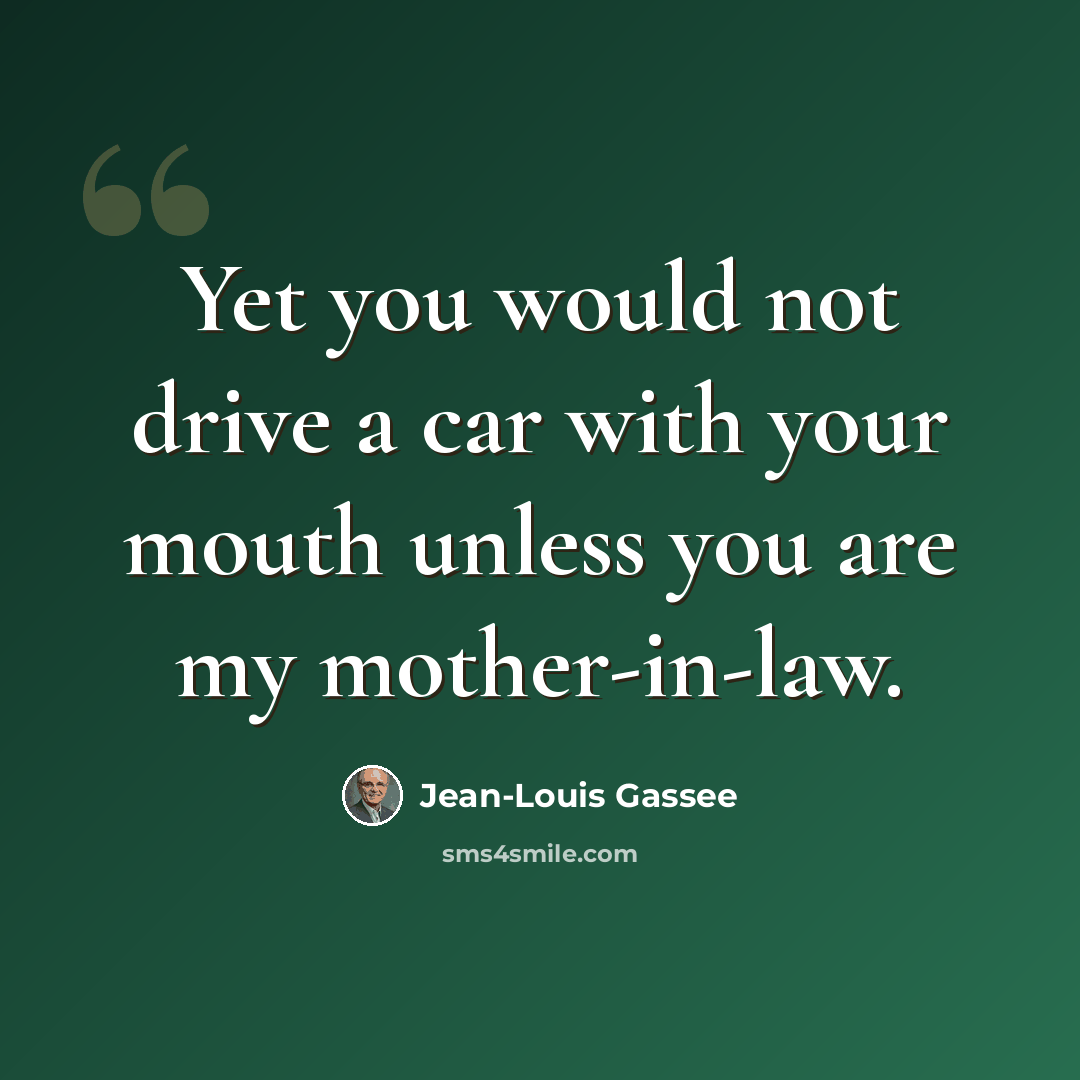 “Yet you would not drive a car with your mouth unless you are my mother-in-law.” quote by Jean-Louis Gassee