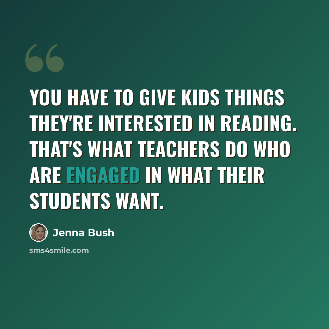 “You have to give kids things they're interested in reading. That's what teachers do who are engaged in what their students want.” quote by Jenna Bush
