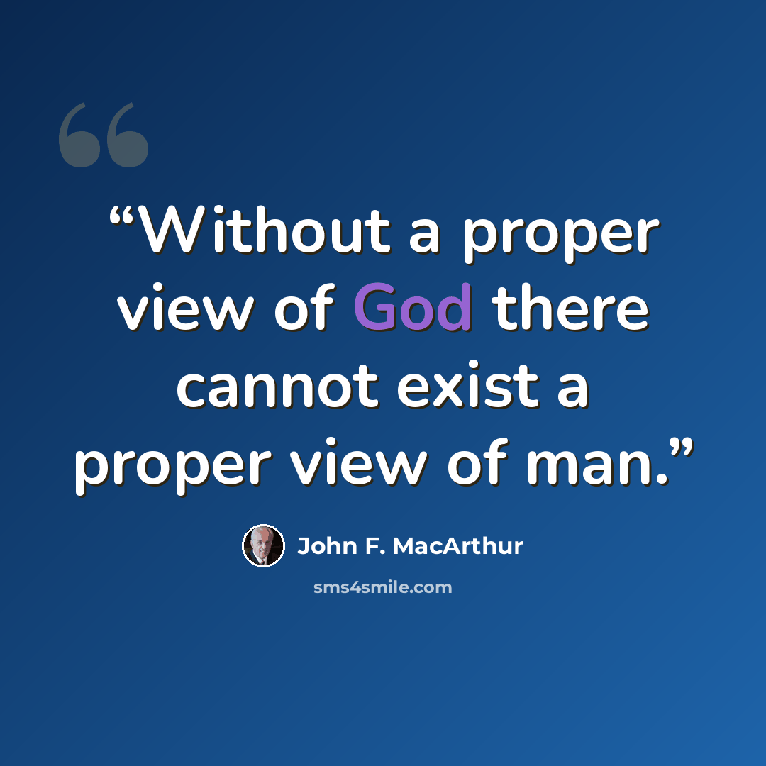 “Without a proper view of God there cannot exist a proper view of man.” quote by John F. MacArthur