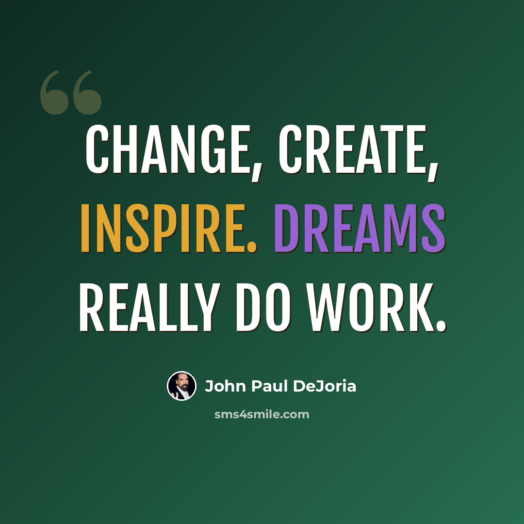 “Change, create, inspire. Dreams really do work.” quote by John Paul DeJoria