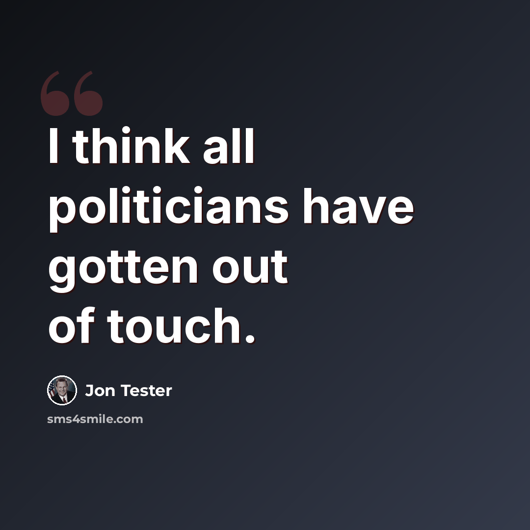 “I think all politicians have gotten out of touch.” quote by Jon Tester