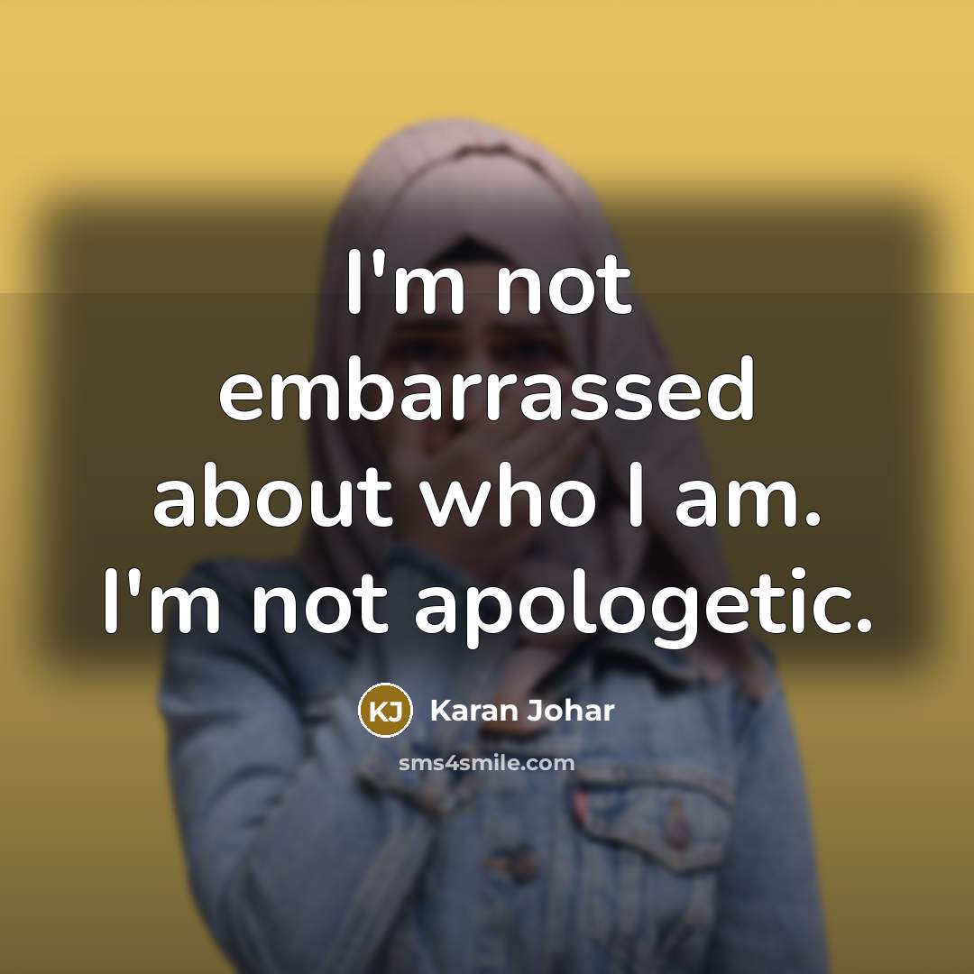 “I'm not embarrassed about who I am. I'm not apologetic.” quote by Karan Johar