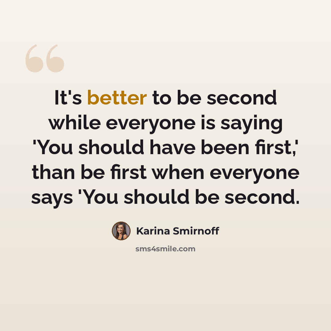 “It's better to be second while everyone is saying 'You should have been first,' than be first when everyone says 'You should be second.” quote by Karina Smirnoff