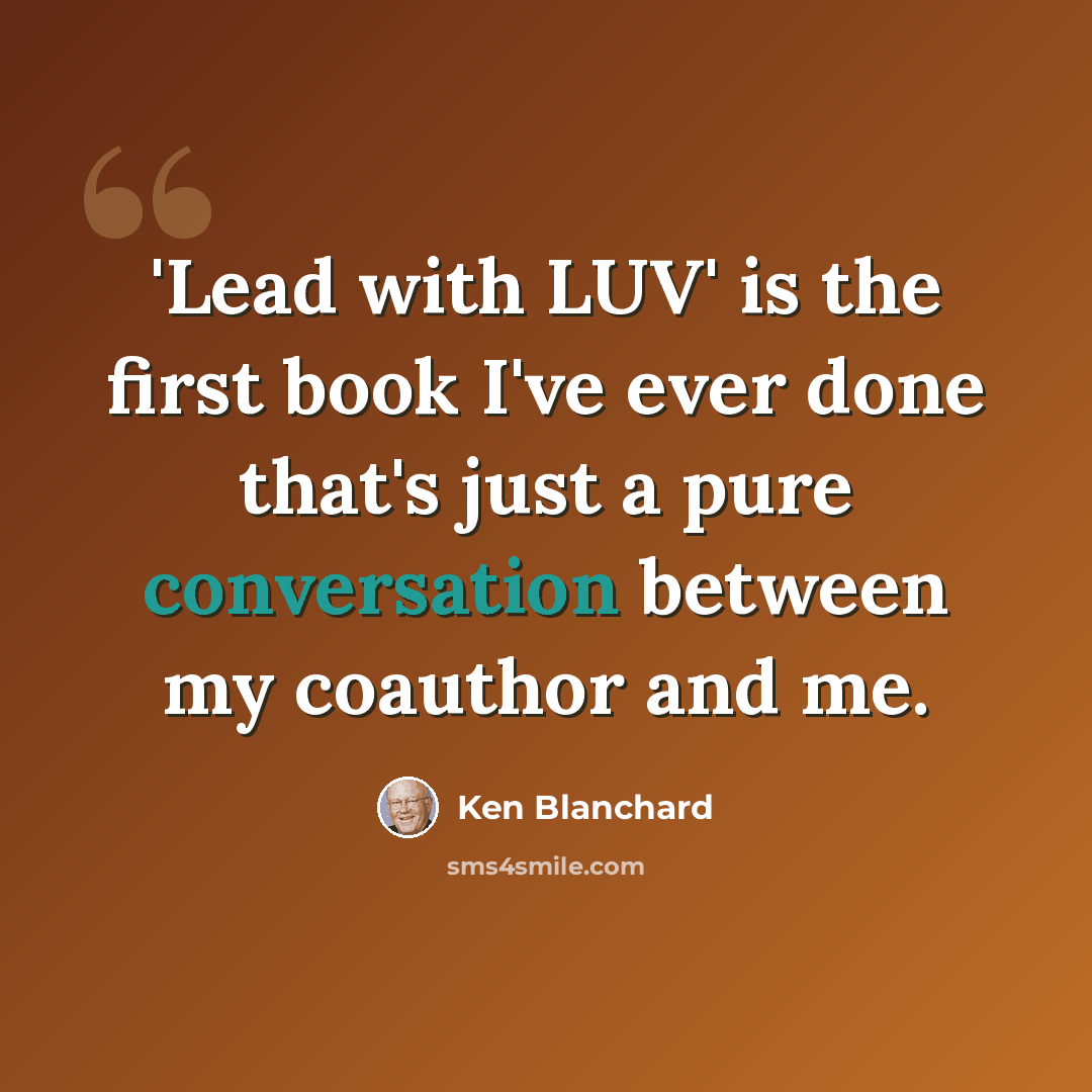 “'Lead with LUV' is the first book I've ever done that's just a pure conversation between my coauthor and me.” quote by Ken Blanchard